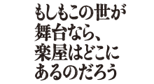 水10 「もしもこの世が舞台なら、楽屋はどこにあるのだろう」