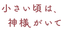 木10 「小さい頃は、神様がいて」